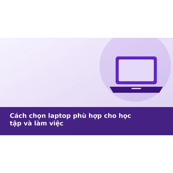 Cách chọn laptop phù hợp cho học tập và làm việc